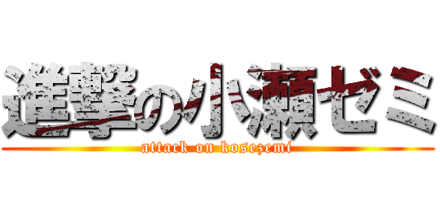 進撃の小瀬ゼミ (attack on kosezemi)