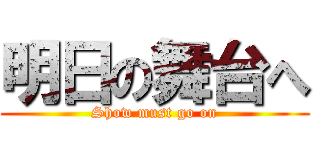 明日の舞台へ (Show must go on)