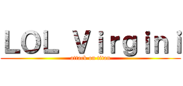 ＬＯＬ Ｖｉｒｇｉｎｉ (attack on titan)