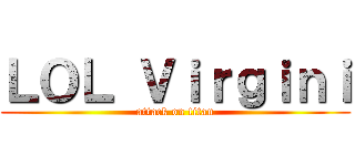ＬＯＬ Ｖｉｒｇｉｎｉ (attack on titan)