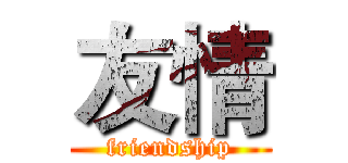 友情 (friendship)