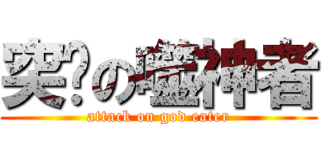 突擊の噬神者 (attack on god eater)