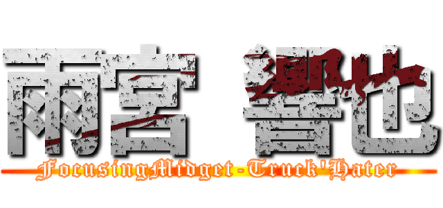 雨宮 響也 (FocusingMidget-Truck'Hater)