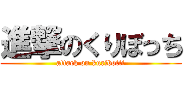 進撃のくりぼっち (attack on kuribotti)