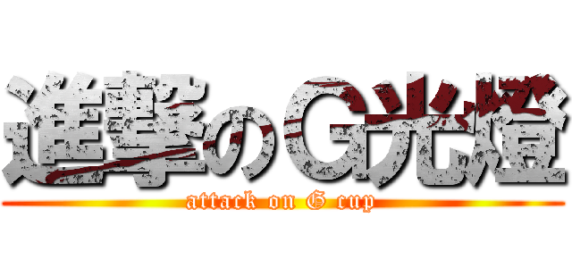 進撃のＧ光燈 (attack on G cup)