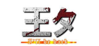 王タ (I\'ll be back)