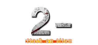 ２－ (attack on titan)