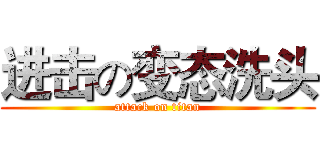 进击の变态洗头 (attack on titan)