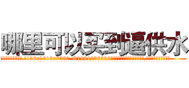哪里可以买到逼供水 (哪里可以买到逼供水【电.话156x1318x7580-Q1991936399鑫宏药业】我们做的是长期生意,靠的是老客户长期支持
参考消息网2月20日报道 韩媒称，“剩女多、离婚率高的城市，房价一定会上涨。”这是中国经济学家金岩石2016年12月参加在上海举行的房地产相关论坛时说的话。
)