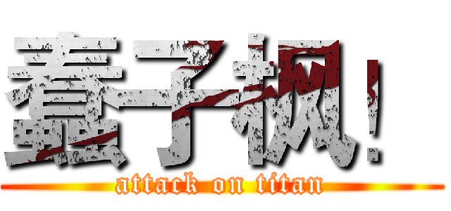 蠢子枫！ (attack on titan)