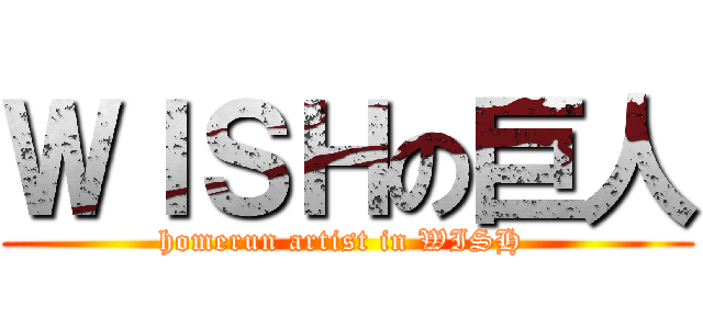 ＷＩＳＨの巨人 (homerun artist in WISH )