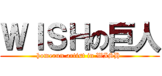 ＷＩＳＨの巨人 (homerun artist in WISH )