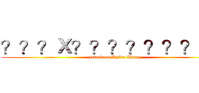 ？？？Ｘ？？？？？？？－？ (attack on Kylin Zhang)