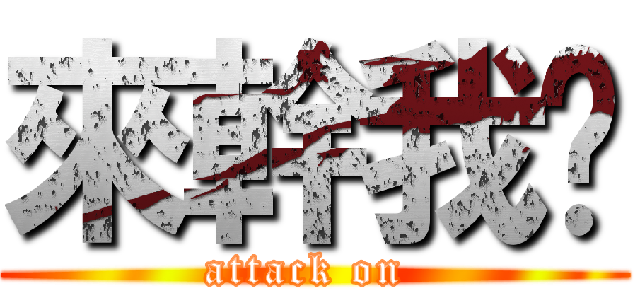 來幹我吧 (attack on )
