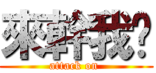 來幹我吧 (attack on )