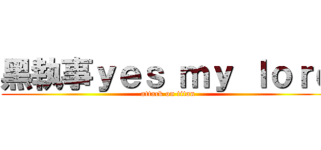 黑執事ｙｅｓ ｍｙ ｌｏｒｄ (attack on titan)