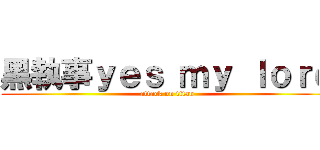 黑執事ｙｅｓ ｍｙ ｌｏｒｄ (attack on titan)