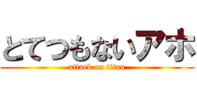 とてつもないアホ (attack on titan)