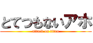 とてつもないアホ (attack on titan)