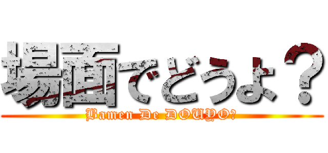 場面でどうよ？ (Bamen De DOUYO?)