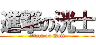 進撃の洸士 (attack on Koji)