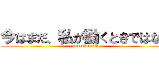 今はまだ、私が動くときではない (attack on neet)