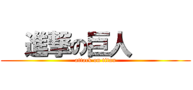   進撃の巨人      (attack on titan)