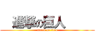   進撃の巨人      (attack on titan)
