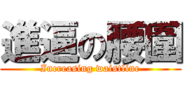 進逼の腰圍 (Increasing waistline)
