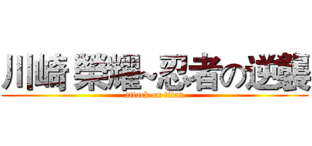 川崎 榮耀~忍者の逆襲 (attack on titan)