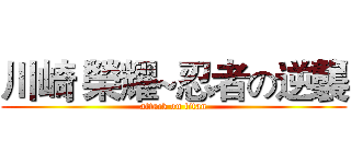 川崎 榮耀~忍者の逆襲 (attack on titan)
