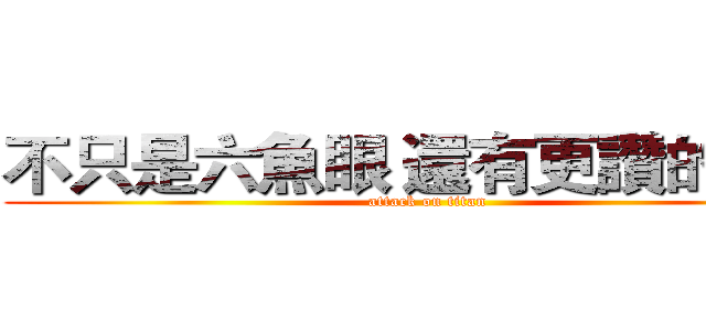 不只是六魚眼 還有更讚的選擇 (attack on titan)