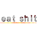 ｅａｔ ｓｈｉｔ (attack on titan)