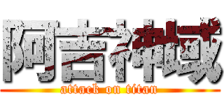 阿吉神域 (attack on titan)