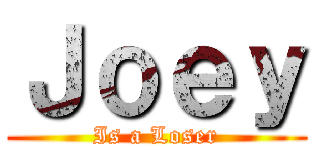 Ｊｏｅｙ (Is a Loser)