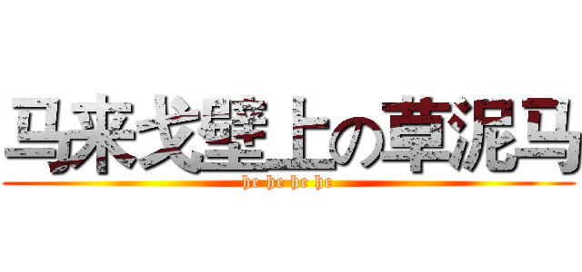 马来戈壁上の草泥马 (he he he he)