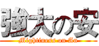 強大の安 (Mightiness on An)