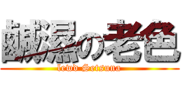 鹹濕の老色 (lewd Setsuna)