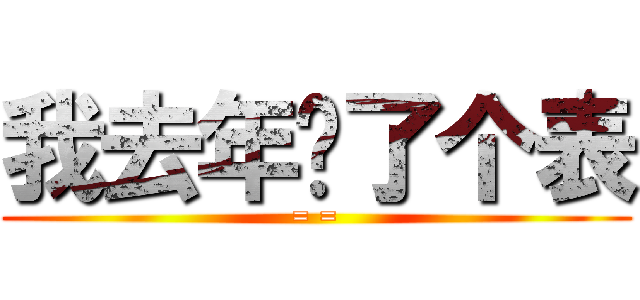 我去年买了个表 (= =)