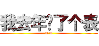 我去年买了个表 (= =)