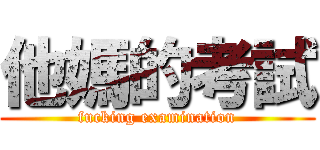 他媽的考試 (fucking examination)