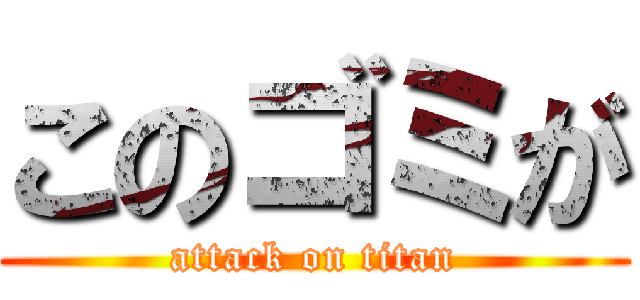 このゴミが (attack on titan)