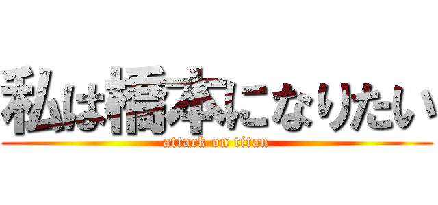 私は橋本になりたい (attack on titan)