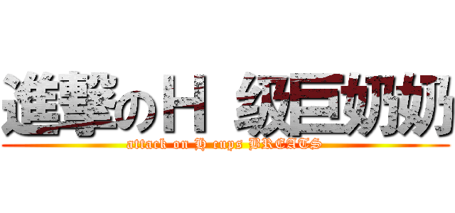 進撃のＨ 级巨奶奶 (attack on H cups BREATS)