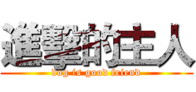 進擊的主人 (dog is good friend)