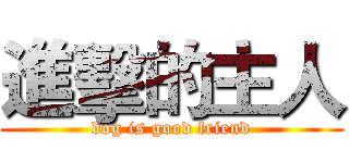 進擊的主人 (dog is good friend)