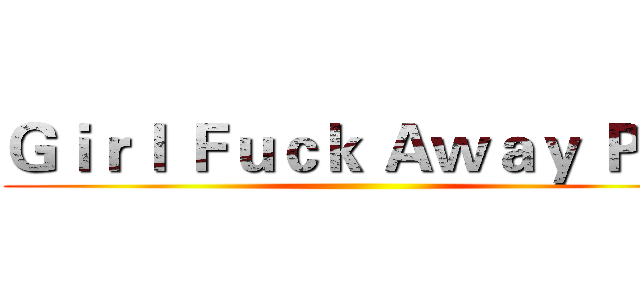 Ｇｉｒｌ Ｆｕｃｋ Ａｗａｙ Ｐｌｓ ()