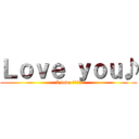 Ｌｏｖｅ ｙｏｕ♪ (I love ???♡)
