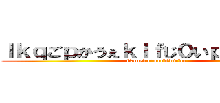 ｌｋｑごｐかうぇｋｌｆじ０いｐくぇｒｊ０９ (kkaweioqj wqekijgiokqo)