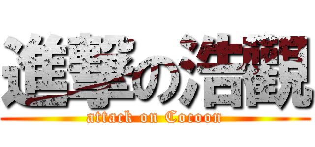 進撃の浩觀 (attack on Cocoon)
